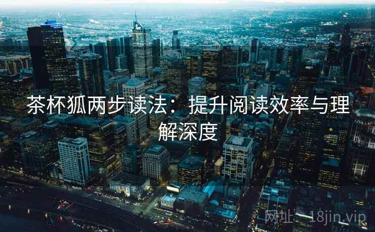 茶杯狐两步读法：提升阅读效率与理解深度