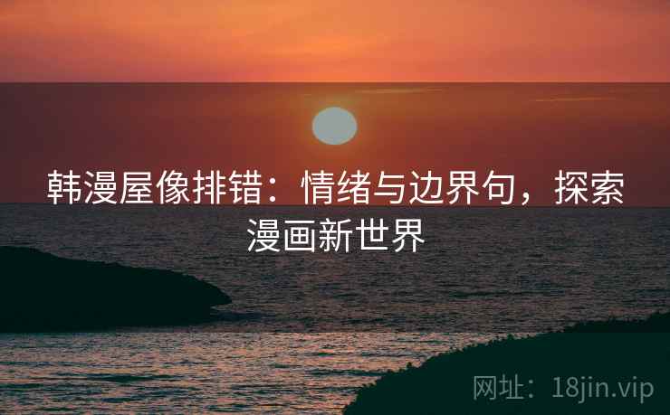 韩漫屋像排错：情绪与边界句，探索漫画新世界