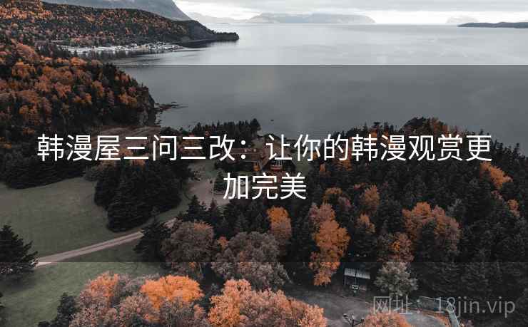 韩漫屋三问三改：让你的韩漫观赏更加完美