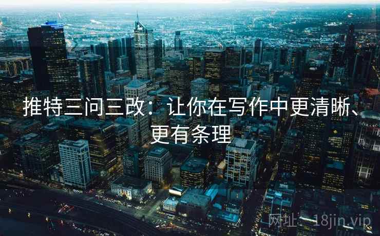 推特三问三改：让你在写作中更清晰、更有条理