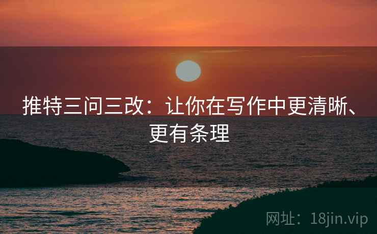推特三问三改：让你在写作中更清晰、更有条理