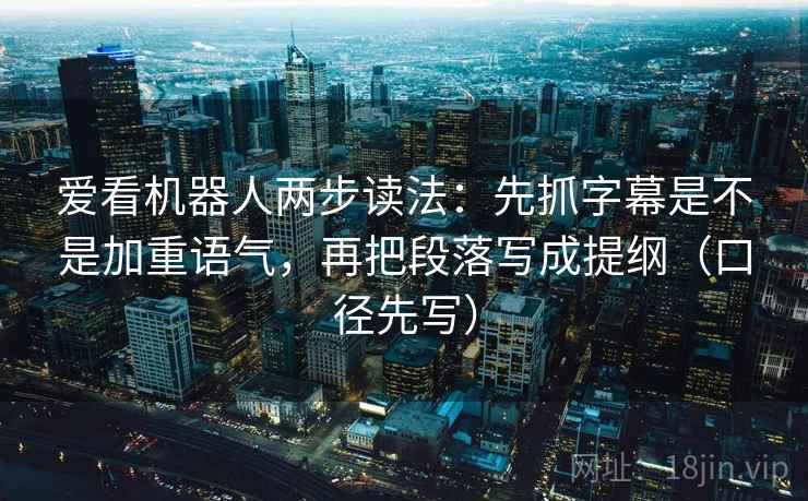 爱看机器人两步读法：先抓字幕是不是加重语气，再把段落写成提纲（口径先写）