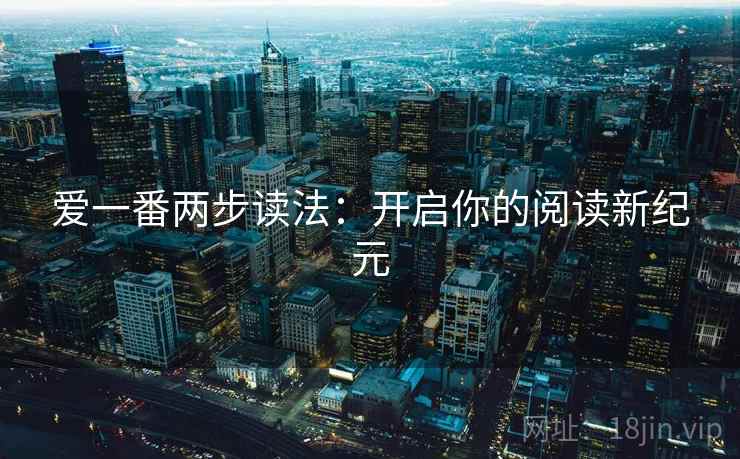 爱一番两步读法：开启你的阅读新纪元