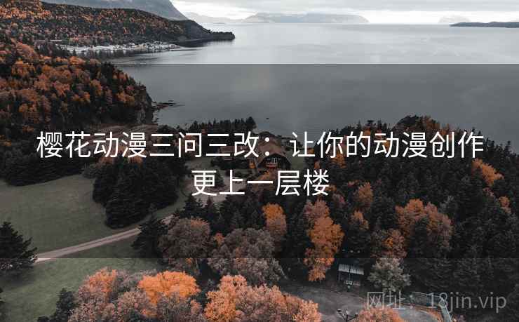 樱花动漫三问三改：让你的动漫创作更上一层楼