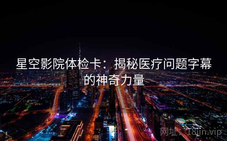 星空影院体检卡：揭秘医疗问题字幕的神奇力量