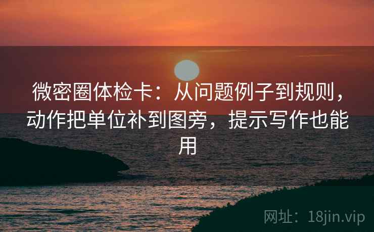 微密圈体检卡：从问题例子到规则，动作把单位补到图旁，提示写作也能用