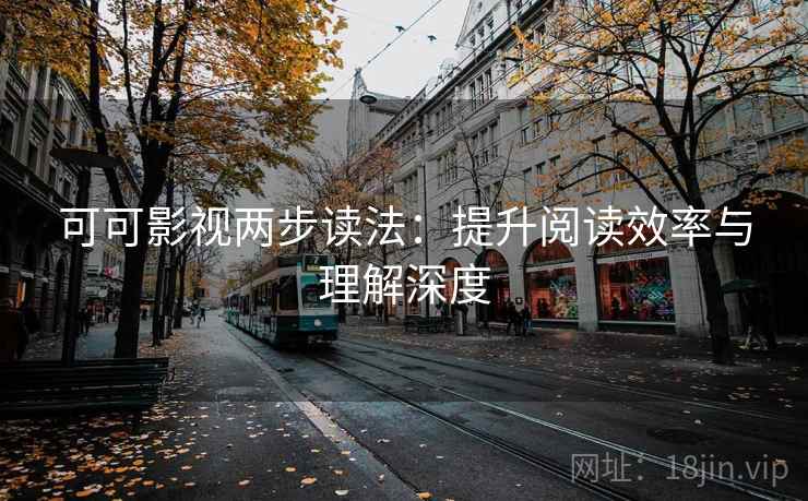 可可影视两步读法：提升阅读效率与理解深度