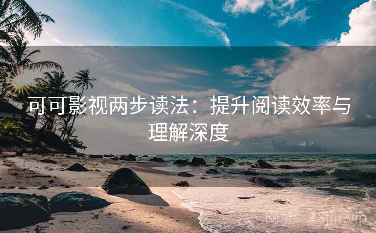 可可影视两步读法：提升阅读效率与理解深度