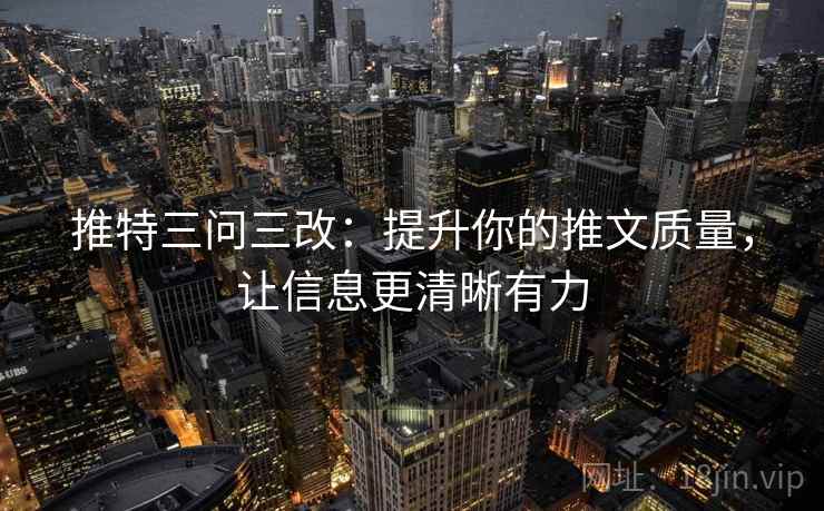 推特三问三改：提升你的推文质量，让信息更清晰有力