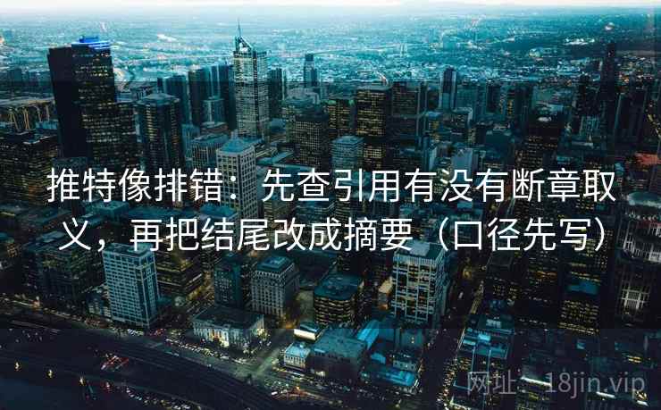 推特像排错：先查引用有没有断章取义，再把结尾改成摘要（口径先写）