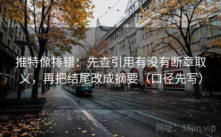 推特像排错：先查引用有没有断章取义，再把结尾改成摘要（口径先写）
