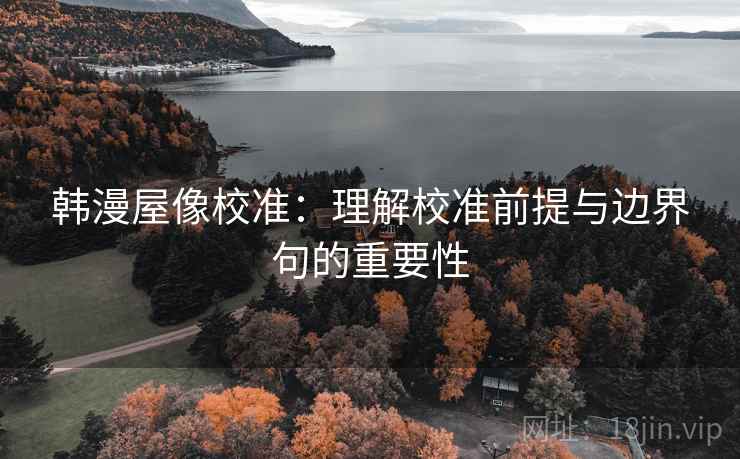 韩漫屋像校准：理解校准前提与边界句的重要性