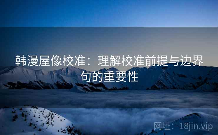 韩漫屋像校准：理解校准前提与边界句的重要性