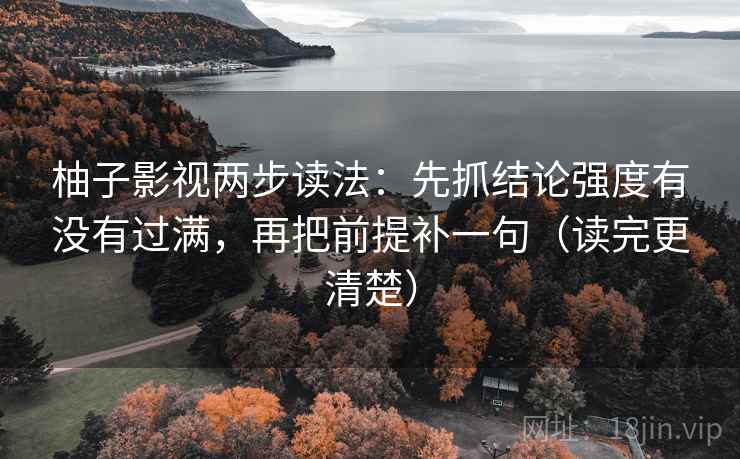 柚子影视两步读法:先抓结论强度有没有过满,再把前提补一句(读完更清楚) 柚子影视两步读法:先抓结论强度有没有过满,再把前提补一句(读完更清楚)