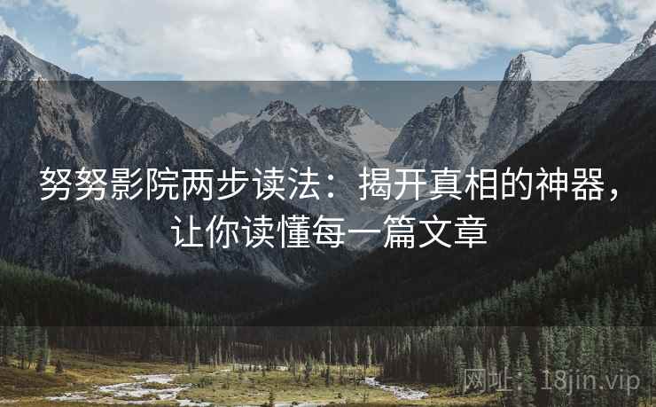 努努影院两步读法:揭开真相的神器,让你读懂每一篇文章 努努影院两步读法:揭开真相的神器,让你读懂每一篇文章