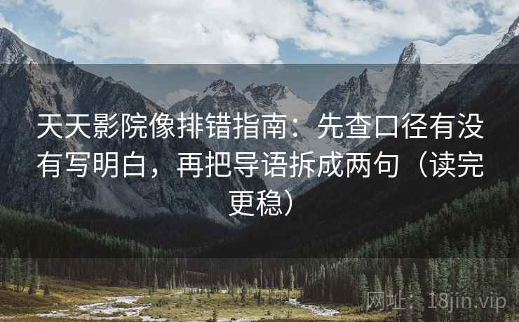 天天影院像排错指南：先查口径有没有写明白，再把导语拆成两句（读完更稳）