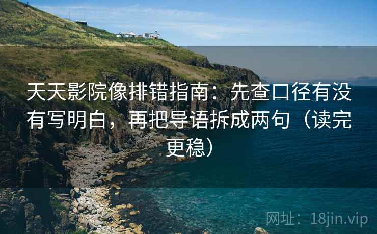 天天影院像排错指南:先查口径有没有写明白,再把导语拆成两句(读完更稳) 天天影院像排错指南:先查口径有没有写明白,再把导语拆成两句(读完更稳)