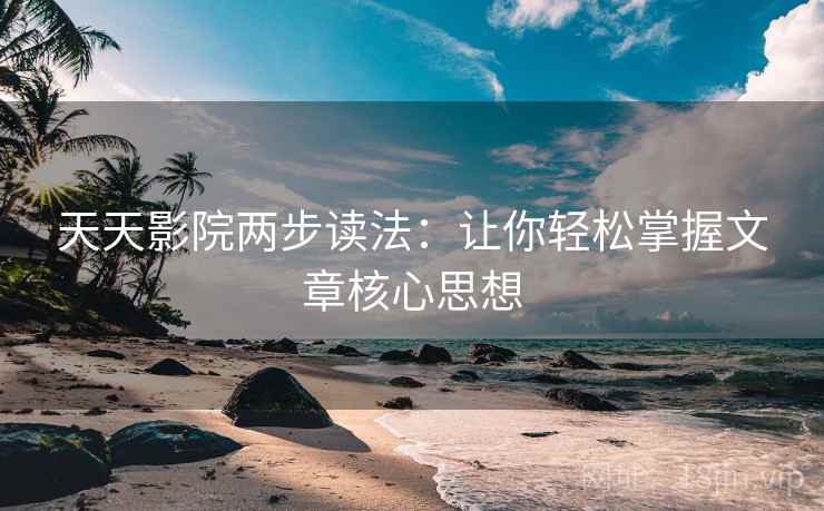 天天影院两步读法：让你轻松掌握文章核心思想