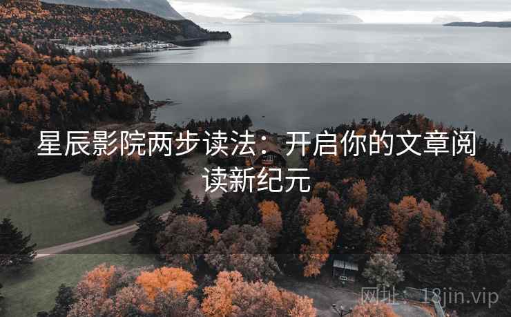 星辰影院两步读法：开启你的文章阅读新纪元