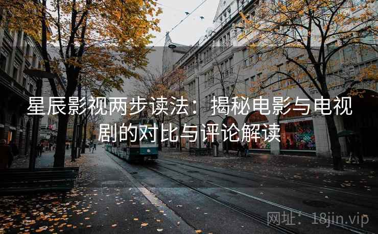 星辰影视两步读法：揭秘电影与电视剧的对比与评论解读