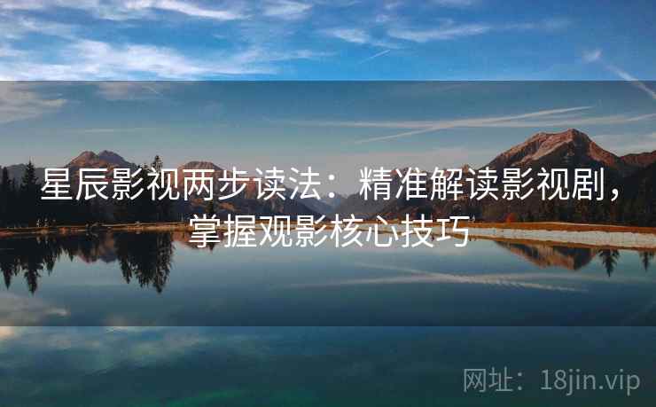 星辰影视两步读法:精准解读影视剧,掌握观影核心技巧 星辰影视两步读法:精准解读影视剧,掌握观影核心技巧