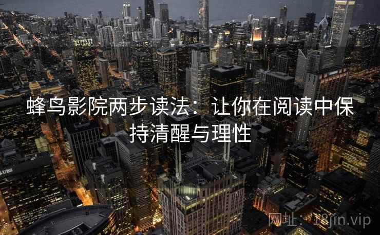蜂鸟影院两步读法：让你在阅读中保持清醒与理性