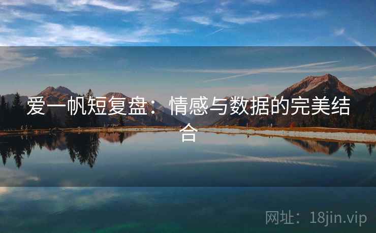 爱一帆短复盘:情感与数据的完美结合 爱一帆短复盘:情感与数据的完美结合